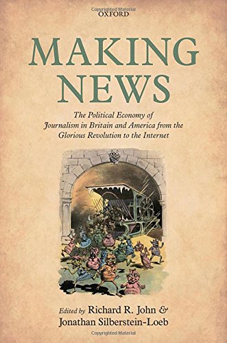 Making News The Political Economy Of Journalism In Britain And America From The Glorious Revolution To The Internet 1st John
