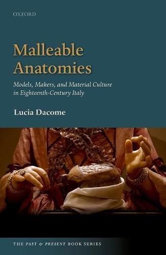 Malleable Anatomies Models Makers And Material Culture In Eighteenthcentury Italy 1st Edition Dacome