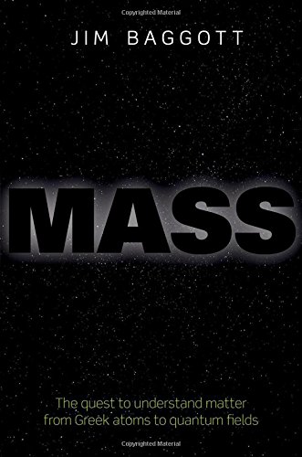 Mass The Quest To Understand Matter From Greek Atoms To Quantum Fields First Edition Baggott