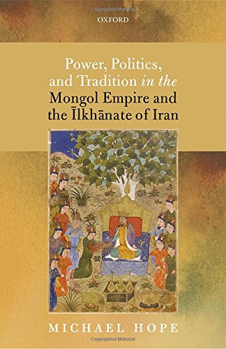 Power Politics And Tradition In The Mongol Empire And The Ilkhanate Of Iran First Edition Michael Hope