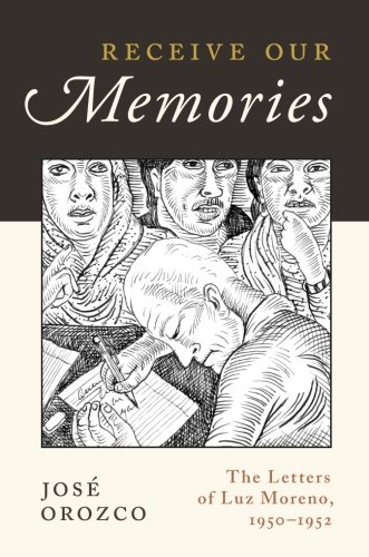 Receive Our Memories The Letters Of Luz Moreno 19501952 1st Edition Orozco