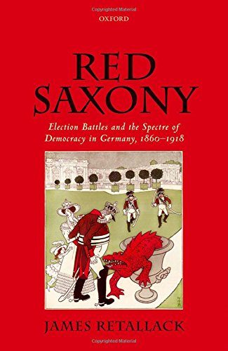Red Saxony Election Battles And The Spectre Of Democracy In Germany 18601918 First Edition James Retallack