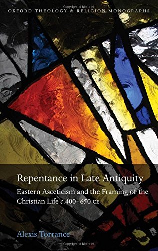 Repentance In Late Antiquity Eastern Asceticism And The Framing Of The Christian Life C 400650 Ce 1st Ed Alexis C Torrance