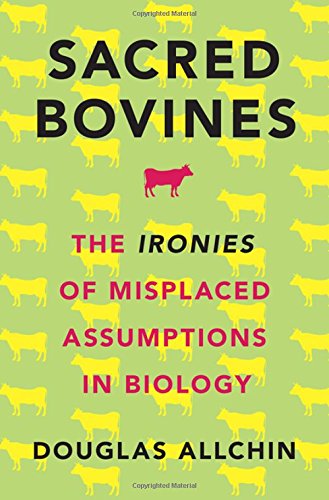 Sacred Bovines The Ironies Of Misplaced Assumptions In Biology 1st Edition Allchin