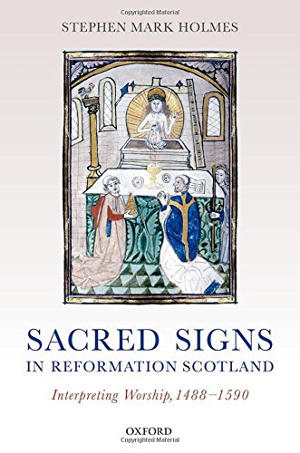 Sacred Signs In Reformation Scotland Interpreting Worship 14881590 1st Edition Holmes