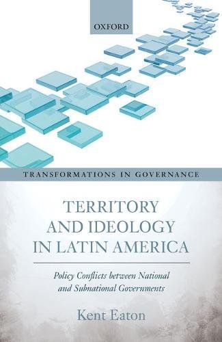 Territory And Ideology In Latin America Policy Conflicts Between National And Subnational Governments First Edition Eaton