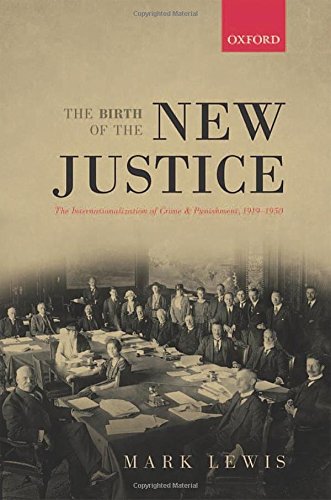 The Birth Of The New Justice The Internationalization Of Crime And Punishment 19191950 1st Edition Lewis