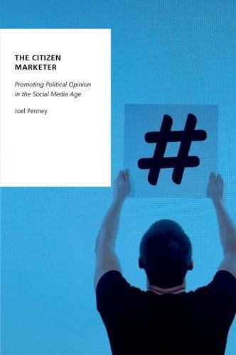 The Citizen Marketer Promoting Political Opinion In The Social Media Age 1st Edition Penney
