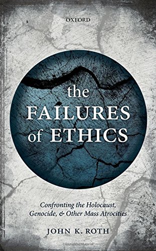 The Failures Of Ethics Confronting The Holocaust Genocide And Other Mass Atrocities 1st Edition Roth