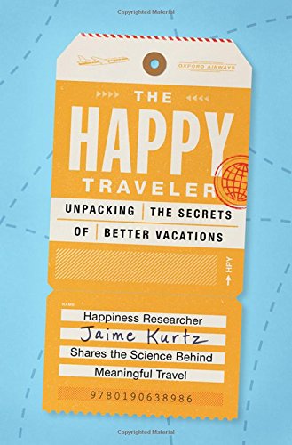 The Happy Traveler Unpacking The Secrets Of Better Vacations 1st Edition Kurtz