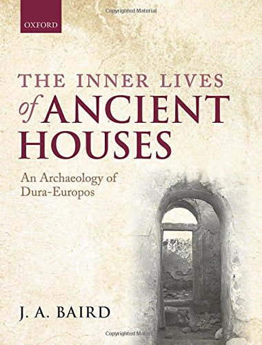 The Inner Lives Of Ancient Houses An Archaeology Of Duraeuropos 1st Edition Jennifer A Baird
