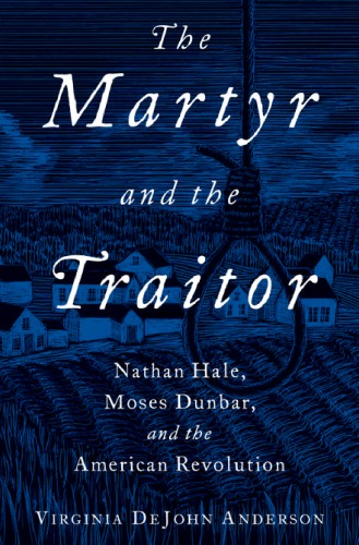 The Martyr And The Traitor Nathan Hale Moses Dunbar And The American Revolution 1st Edition Anderson