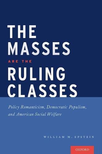 The Masses Are The Ruling Classes Policy Romanticism Democratic Populism And American Social Welfare 1st Edition Epstein