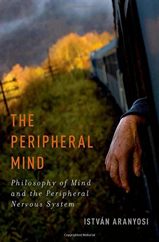 The Peripheral Mind Philosophy Of Mind And The Peripheral Nervous System 1st Edition Aranyosi