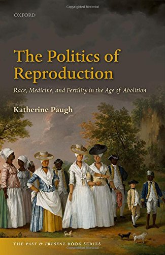 Politics Of Reproduction Race Disease And Fertility In The Age Of Abolition First Edition Katherine Paugh