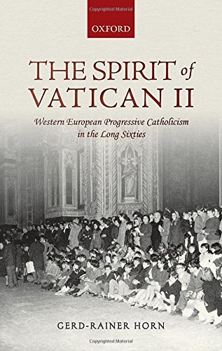 The Spirit Of Vatican Ii Western European Progressive Catholicism In The Long Sixties First Edition Horn