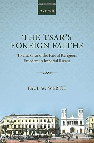 The Tsars Foreign Faiths Toleration And The Fate Of Religious Freedom In Imperial Russia 1st Edition Paul W Werth