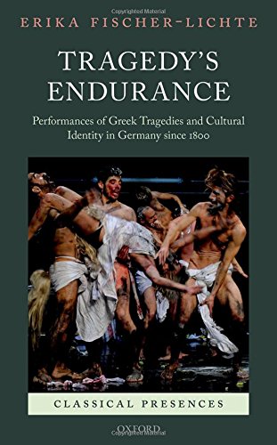 Tragedys Endurance Performances Of Greek Tragedies And Cultural Identity In Germany Since 1800 First Edition Fischerlichte