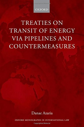 Treaties On Transit Of Energy Via Pipelines And Countermeasures From Bilateralism To Collective Obligations In Energy First Edition Azaria