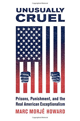 Unusually Cruel Prisons Punishment And The Real American Exceptionalism 1st Edition Marc Morje Howard