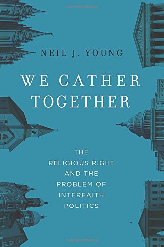 We Gather Together The Religious Right And The Problem Of Interfaith Politics 1st Edition Neil J Young