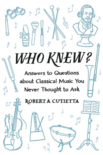 Who Knew Answers To Questions About Classical Music You Never Thought To Ask 1st Edition Robert A Cutietta