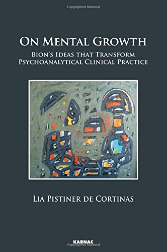On Mental Growth Bions Ideas That Transform The Psychoanalytical Clinical Practice Lia Pistiner De Cortinas