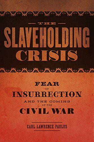 The Slaveholding Crisis Fear Of Insurrection And The Coming Of The Civil War Carl Lawrence Paulus