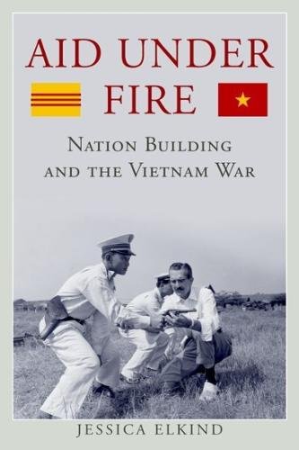 Aid Under Fire Nation Building And The Vietnam War Jessica Elkind