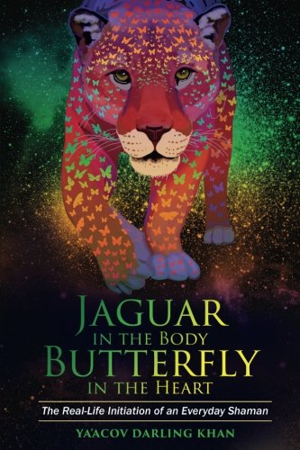 Jaguar In The Body Butterfly In The Heart The Reallife Initiation Of An Everyday Shaman Yaacov Darling Khan