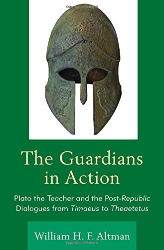 The Guardians In Action Plato The Teacher And The Postrepublic Dialogues From Timaeus To Theaetetus William H F Altman