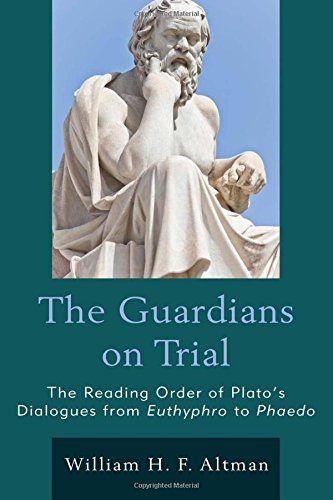 The Guardians On Trial The Reading Order Of Platos Dialogues From Euthyphro To Phaedo William H F Altman