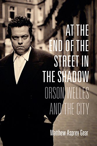 At The End Of The Street In The Shadow Orson Welles And The City Matthew Asprey Gear