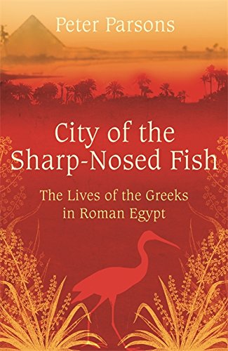City Of The Sharpnosed Fish Greek Lives In Roman Egypt Peter Parsons
