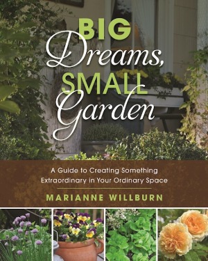 Big Dreams Small Garden A Guide To Creating Something Extraordinary In Your Ordinary Space Marianne Willburn