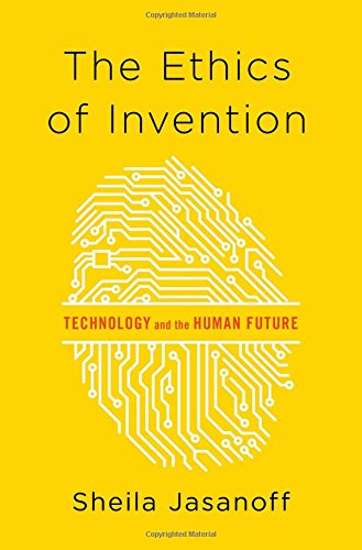 The Ethics Of Invention Technology And The Human Future Sheila Jasanoff