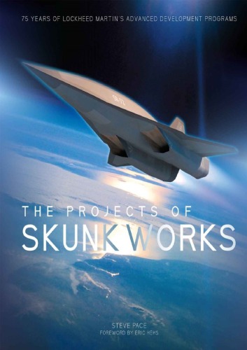 The Projects Of Skunk Works 75 Years Of Lockheed Martins Advanced Development Programs Steve Pace