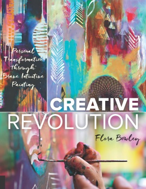 Creative Revolution Personal Transformation Through Brave Intuitive Painting Flora Bowley