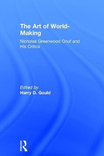 The Art Of Worldmaking Nicholas Greenwood Onuf And His Critics 1st Edition Harry D Gould