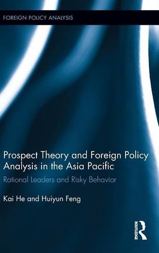 Prospect Theory And Foreign Policy Analysis In The Asia Pacific Rational Leaders And Risky Behavior 1st Edition Kai He