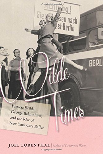 Wilde Times Patricia Wilde George Balanchine And The Rise Of New York City Ballet Joel Lobenthal
