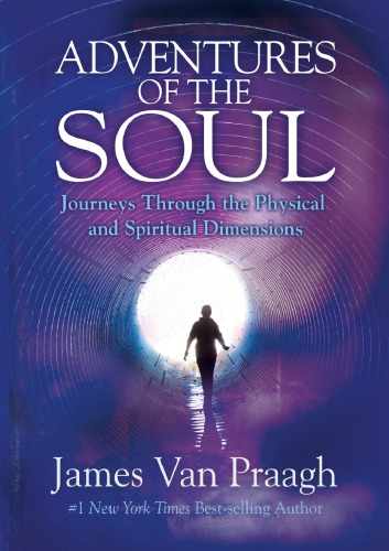 Adventures Of The Soul Journeys Through The Physical And Spiritual Dimensions James Van Praagh