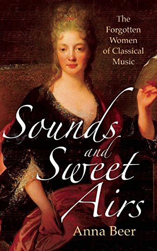Sounds And Sweet Airs The Forgotten Women Of Classical Music Anna Beer