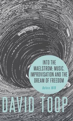 Into The Maelstrom Music Improvisation And The Dream Of Freedom Before 1970 David Toop