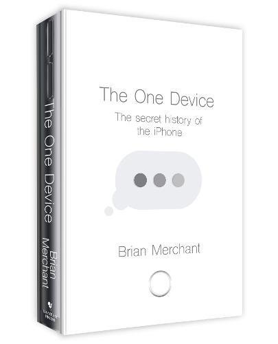 The One Device The Secret History Of The Iphone Brian Merchant