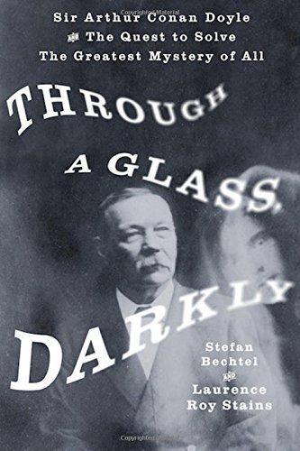 Through A Glass Darkly Sir Arthur Conan Doyle And The Quest To Solve The Greatest Mystery Of All Stefan Bechtel