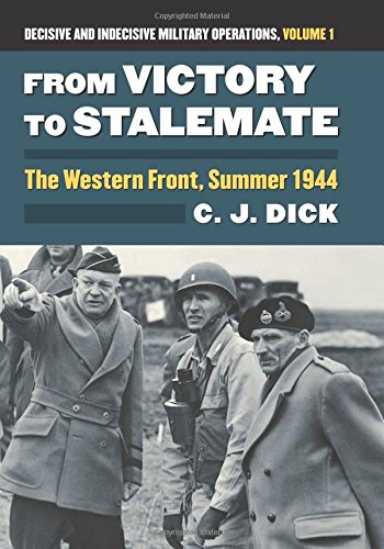 From Victory To Stalemate The Western Front Summer 1944 Decisive And Indecisive Military Operations Volume 1 Charles J Dick