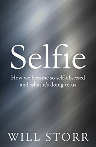 Selfie How We Became So Selfobsessed And What Its Doing To Us 1st Edition Will Storr