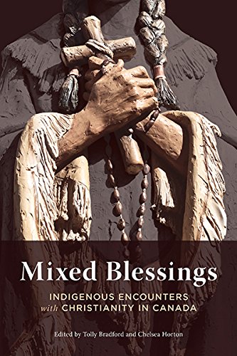 Mixed Blessings Indigenous Encounters With Christianity In Canada Tolly Bradford