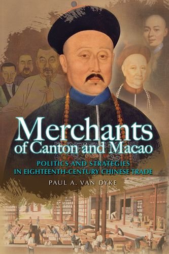 Merchants Of Canton And Macao Politics And Strategies In Eighteenthcentury Chinese Trade Paul A Van Dyke